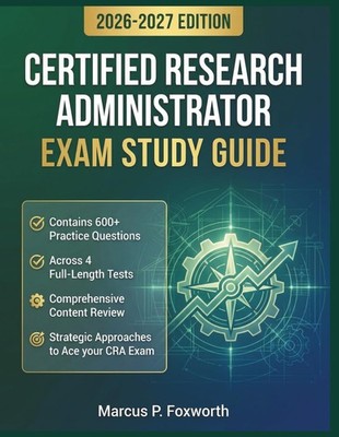 CERTIFIED RESEARCH ADMINISTRATOR EXAM STUDY GUIDE 2026-2027:... Marcus P. Foxwor