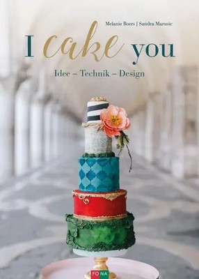 I cake you | Idee - Technik - Design | Melanie/Marusic, Sandra Boers | Deutsch
