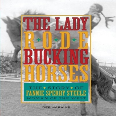 Lady Rode Bucking Horses The Story of Fannie Sperry Steele Woman