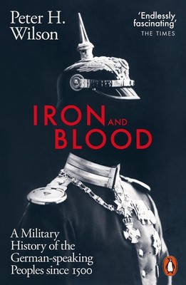 Iron and Blood: A Military History of the German-speaking Peoples Since 1500 by 
