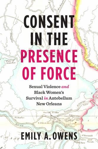 Consent in the Presence of Force : Sexual Violence and Black Women's Survival...
