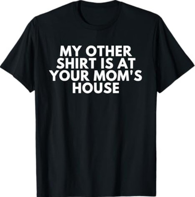 My Other Shirt is At Your Mom's House T-Shirt