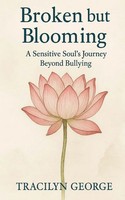 Broken But Blooming A Sensitive Soul's Journey Beyond Bullying Tracilyn George