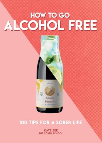 How to Go Alcohol Free: 100 Tips for a Sober Life (How To Go...