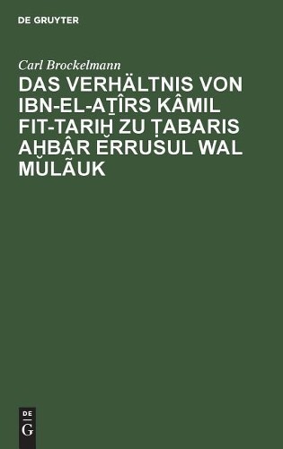 Carl Brockelman Das Verhältnis Von Ibn-El-Aṯîrs Kâmil Fit-Tariḫ Zu Ṭa (Hardback)