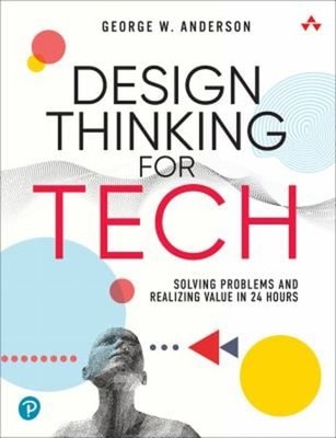 Design Thinking for Tech : Solving Problems and Realizing Value i