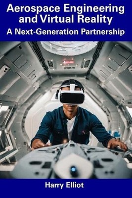Aerospace Engineering and Virtual Reality: A Next-Generation Partnership by Harr