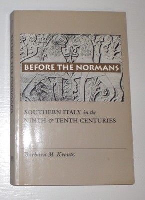 Before the Normans Southern Italy in the Ninth Tenth Centuries Barbara M. Kreutz
