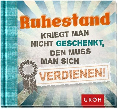 Ruhestand kriegt man nicht geschenkt, den muss man sich verdienen Groh,  1514319