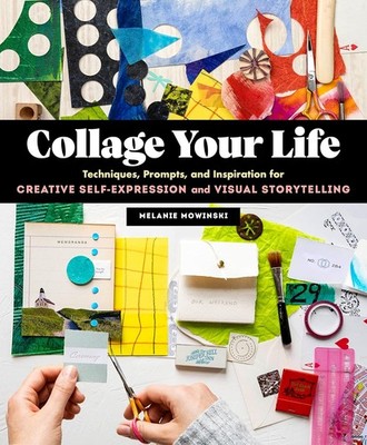 Collage Your Life: Techniques, Prompts, and Inspiration for Creat