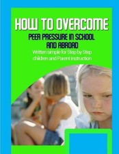 How to Overcome Peer Pressure in School and Abroad: Written simple for parent an