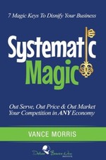 Systematic Magic: 7 Magic Keys to Disnify Any Business by Vance Morris