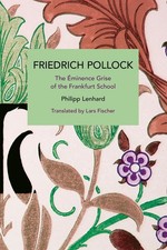 Friedrich Pollock: The minence Grise of the Frankfurt School by Philipp Lenhard