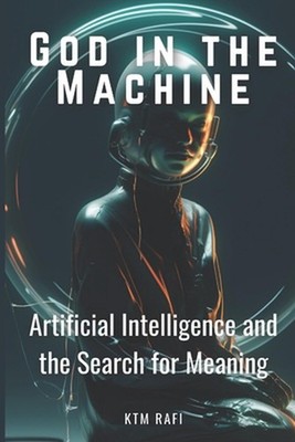 God in the Machine: Artificial Intelligence and the Search for Meaning: Explorin