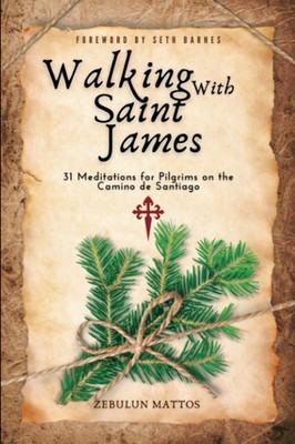 Walking With Saint James: 31 Meditations for Pilgrims on the Camino de Santi...