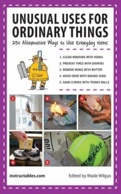 Unusual Uses for Ordinary Things: 250 Alternative Ways to Use Everyda - GOOD
