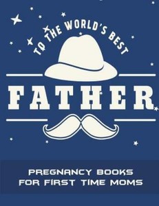 To The World's Best Father: Pregnancy Books For First Time Moms: Pregnancy  9781723231384  eBay