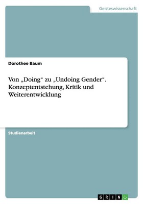 Von Doing zu Undoing Gender . Konzeptentstehung, Kritik und Weiterentwicklung