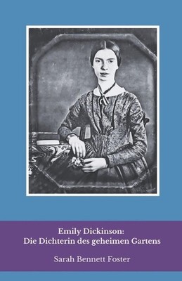 Emily Dickinson: Die Dichterin des geheimen Gartens: Eine intime Reise in das Le