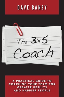 The 3x5 Coach: A Practical Guide to Coaching Your Team for Greater Results a...