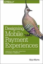 Designing Mobile Payment Experiences : Principles and Best Practices for Mobi...