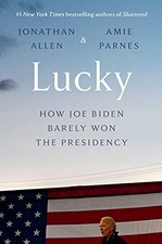 LUCKY: HOW JOE BIDEN BARELY WON THE PRESIDENCY By Jonathan Allen & Amie Parnes