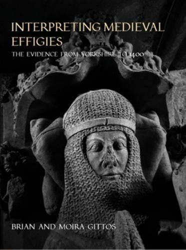 Interpreting Medieval Effigies : The Evidence from Yorkshire To 1400 by Moira...