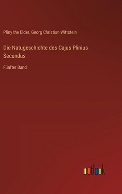 Die Natugeschichte des Cajus Plinius Secundus: F?nfter Band by Georg Christian W