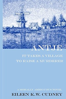 ANTJE: IT TAKES A VILLAGE TO RAISE A MURDERER. A MORALLY By Eileen K W Cudney