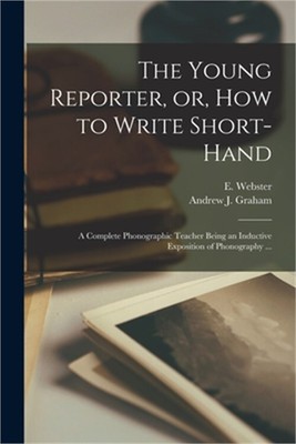 The Young Reporter, or, How to Write Short-hand: a Complete Phonographic Teacher