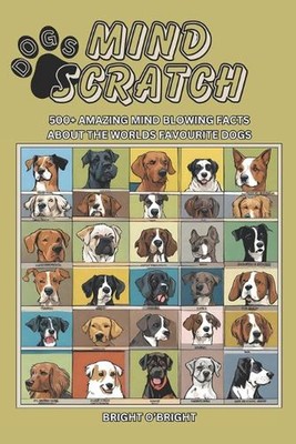 Mind Scratch Dogs: 500+ Amazing Mind Blowing Facts About the Worlds Favourite Do