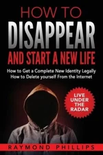 How To Disappear And Start A New Life: How To Get A Complete New Identity L...