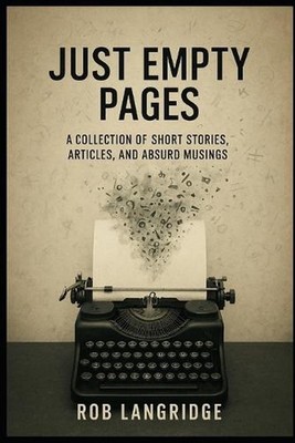 Just Empty Pages: (A Collection of Short Stories, Articles, and Absurd Musings) 