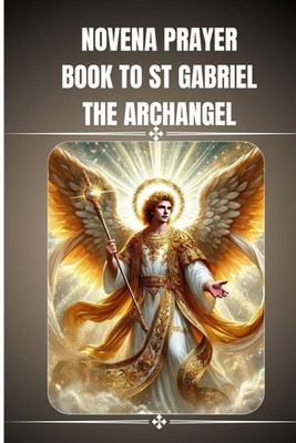 novena prayer book to St. Gabriel the Archangel: Catholic novena prayers to St.
