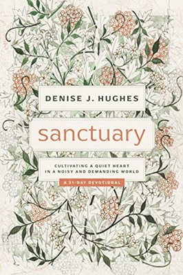 Sanctuary: Cultivating a Quiet Heart in a Noisy and Demanding World (31-day ...