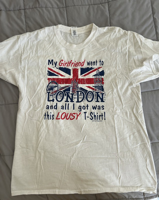 My Girlfriend Went to London and all I got was this lousy t-shirt