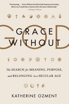Grace Without God: The Search for Meaning, Purpose, and Belonging in a Secular A