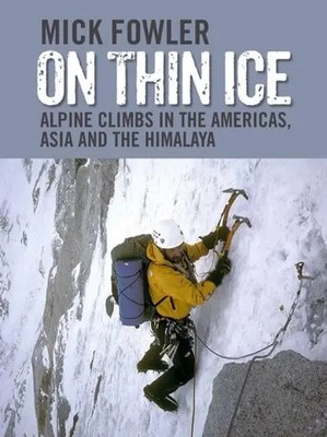 On Thin Ice | Alpine Climbs in the Americas, Asia and the Himalaya | Mick Fowler