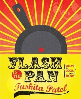 Flash in the Pan: A Guide to What to Cook, and How,Tush*ta Patel