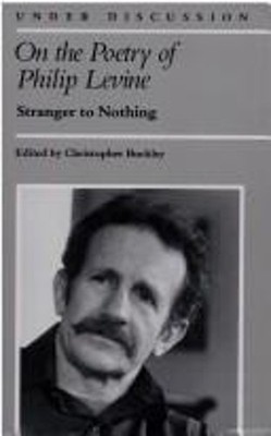 On the Poetry of Philip Levine : Stranger to Nothing Hardcover