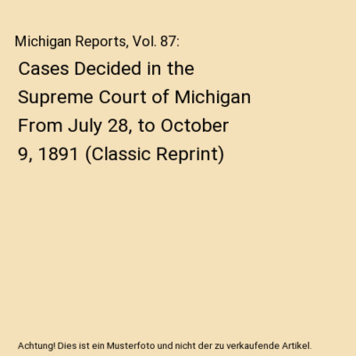 Michigan Reports, Vol. 87: Cases Decided in the Supreme Court of Michigan From J