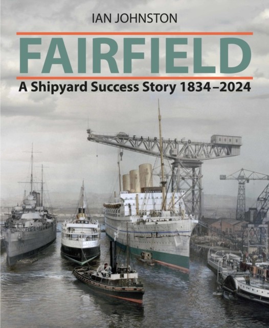 Fairfield A Shipyard Success Story 1834 - 2024 by Ian Johnston (Hardback Book)