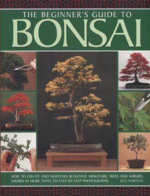 The Beginner's Guide to Bonsai: How To Create And Maintain Beautiful Miniature..