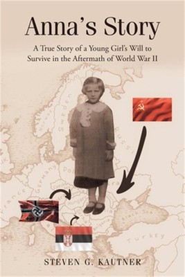 Anna's Story: A True Story of a Young Girl's Will to Survive in the Aftermath of
