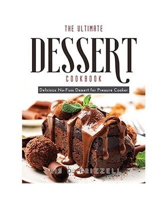 The Ultimate Dessert Cookbook: Delicious No-Fuss Dessert for Pressure Cooker