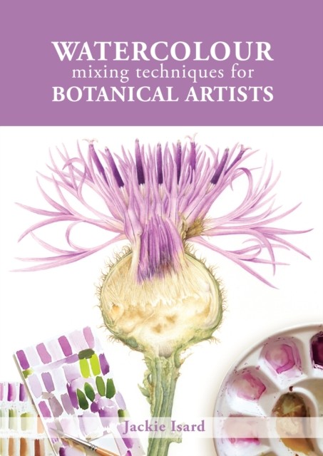 Watercolour Mixing Techniques for Botanical Artists by Jackie Isard