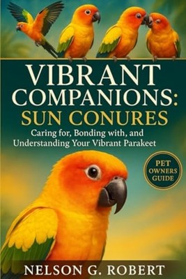 Vibrant Companions - SUN CONURES: Caring For, Bonding W - paperback NEW NELSON.