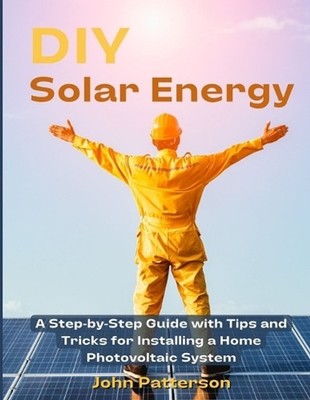 DIY Solar Energy: A Step-by-Step Guide with Tips and Tricks for Installing a Hom