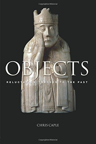 Objects: Reluctant Witnesses to the Past - Caple, Chris