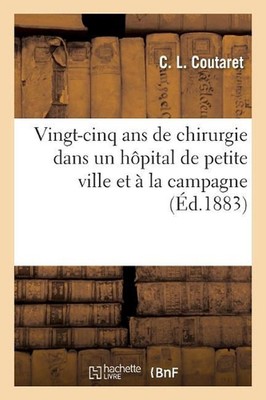 Vingt-Cinq ANS de Chirurgie Dans Un Hpital de Petite Ville Et La Campagne by C.L